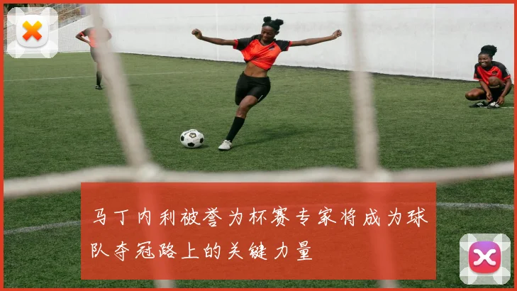 马丁内利被誉为杯赛专家将成为球队夺冠路上的关键力量