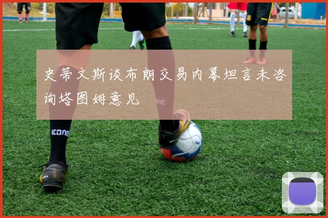 史蒂文斯谈布朗交易内幕坦言未咨询塔图姆意见
