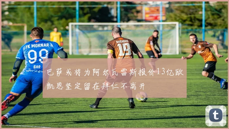 巴萨或将为阿尔瓦雷斯报价13亿欧凯恩坚定留在拜仁不离开