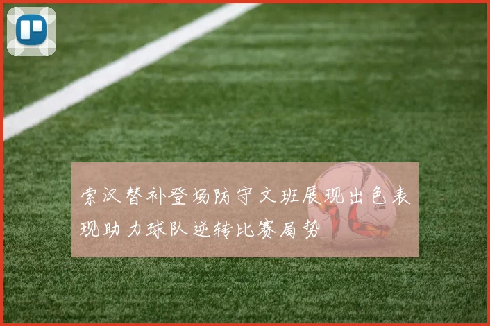 索汉替补登场防守文班展现出色表现助力球队逆转比赛局势