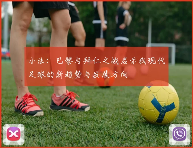 小法：巴黎与拜仁之战启示我现代足球的新趋势与发展方向