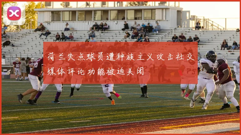 荷兰失点球员遭种族主义攻击社交媒体评论功能被迫关闭