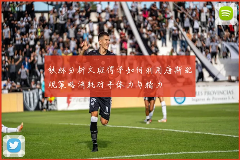 铁林分析文班得学如何利用唐斯犯规策略消耗对手体力与精力