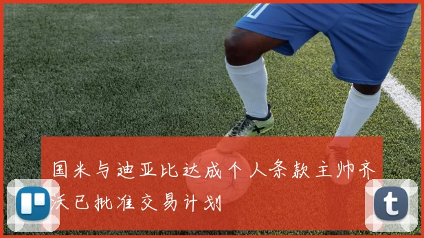 国米与迪亚比达成个人条款主帅齐沃已批准交易计划