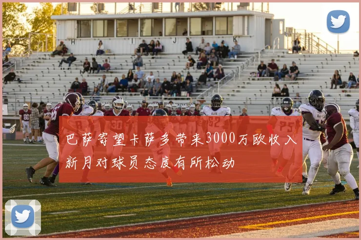 巴萨寄望卡萨多带来3000万欧收入新月对球员态度有所松动