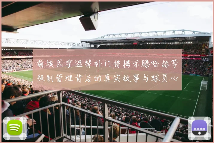 前埃因霍温替补门将揭示滕哈赫等级制管理背后的真实故事与球员心声