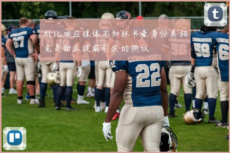 科比回应媒体不知林书豪身份真相竟是甜瓜提前引发的热议