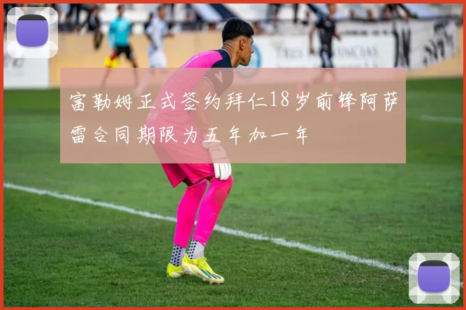 富勒姆正式签约拜仁18岁前锋阿萨雷合同期限为五年加一年