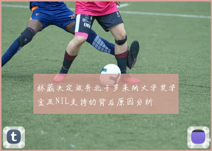 林葳决定放弃北卡罗来纳大学奖学金及NIL支持的背后原因分析